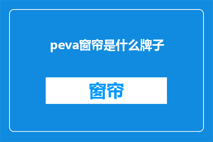 peva窗帘是什么牌子(Peva窗帘是什么品牌的？是您在寻找关于窗帘品牌信息时可能会问的问题)