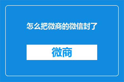 怎么把微商的微信封了(如何阻止微商通过微信进行非法活动？)
