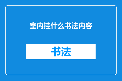 室内挂什么书法内容(室内装饰中，悬挂何种书法内容能增添艺术气息？)