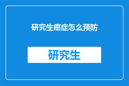 研究生癌症怎么预防(如何有效预防研究生群体中的癌症风险？)