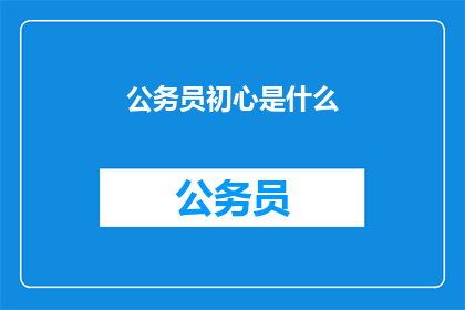 公务员初心是什么(公务员的初心是什么？)