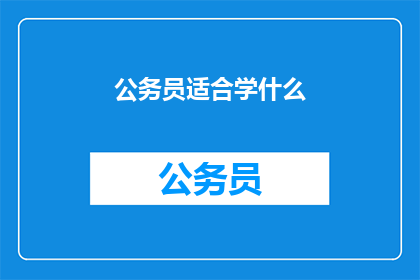 公务员适合学什么(公务员应学习哪些技能以提升职业竞争力？)