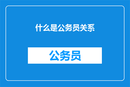 什么是公务员关系(公务员关系是什么？)