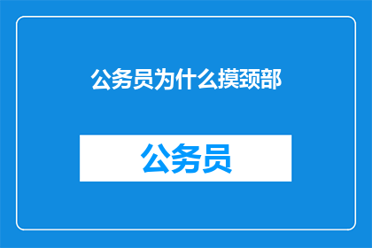公务员为什么摸颈部(公务员为何频繁摸颈部？背后的原因令人深思)
