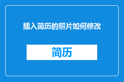 插入简历的照片如何修改(如何优雅地调整简历照片以提升个人形象？)
