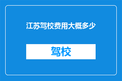 江苏驾校费用大概多少(江苏地区驾校学车费用究竟需要多少？)
