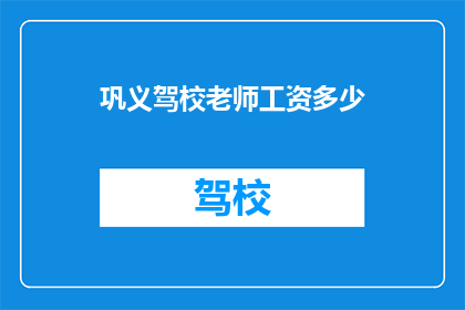 巩义驾校老师工资多少(巩义驾校教师的薪资待遇如何？)