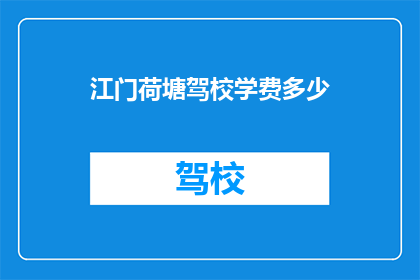 江门荷塘驾校学费多少(江门荷塘驾校的学费是多少？)