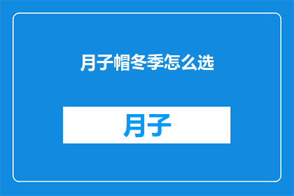 月子帽冬季怎么选(如何为冬季选择适合的月子帽？)