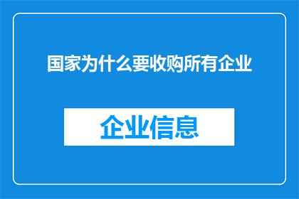 国家为什么要收购所有企业(国家为何要收购所有企业？这一决策背后的原因和影响是什么？)
