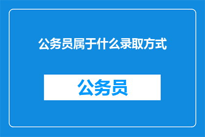 公务员属于什么录取方式(公务员录取方式是什么？)