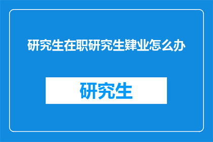 研究生在职研究生肄业怎么办(面对研究生在职与肄业的困境，我们该如何妥善处理？)