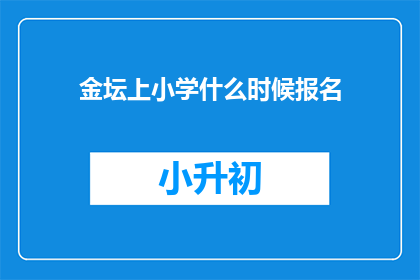 金坛上小学什么时候报名(何时开始报名金坛地区的小学入学流程？)