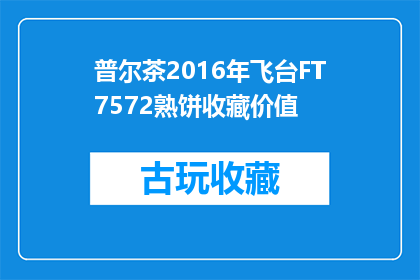 普尔茶2016年飞台FT7572熟饼收藏价值(普尔茶2016年飞台FT7572熟饼的收藏价值如何？)