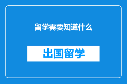留学需要知道什么(留学前，你需了解哪些关键信息？)