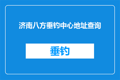 济南八方垂钓中心地址查询(您是否在寻找济南八方垂钓中心的确切地址？)