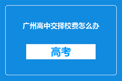 广州高中交择校费怎么办(广州高中生如何应对择校费问题？)