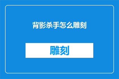 背影杀手怎么雕刻(如何雕刻出令人难忘的背影杀手？)