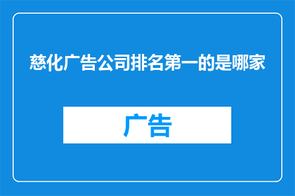 慈化广告公司排名第一的是哪家(谁是慈化广告公司中排名第一的佼佼者？)