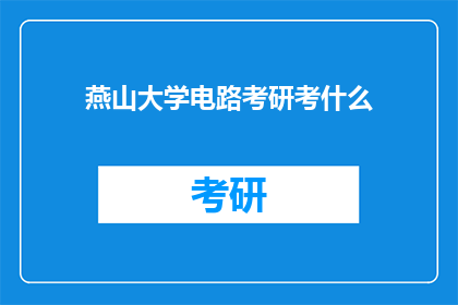 燕山大学电路考研考什么(燕山大学电路专业考研考试内容是什么？)