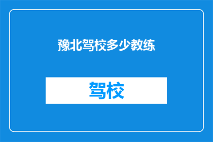 豫北驾校多少教练(豫北驾校教练数量是多少？)