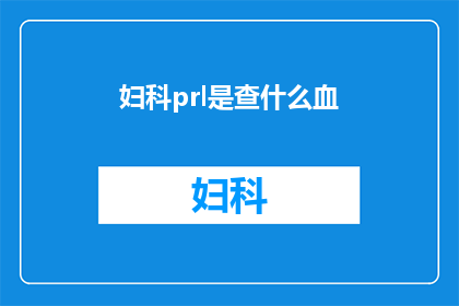 妇科prl是查什么血(妇科prl检查是什么？)