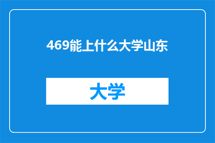 469能上什么大学山东(山东学子的大学梦想：469分能上哪些名校？)