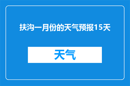 扶沟一月份的天气预报15天(扶沟地区1月份的天气预测：未来十五天的气候状况如何？)