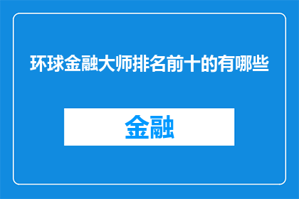 环球金融大师排名前十的有哪些(全球金融领域内，哪些大师以其卓越的智慧和经验位列前十？)