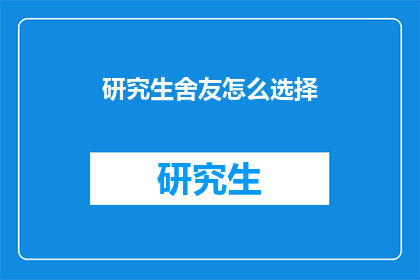 研究生舍友怎么选择(研究生舍友选择指南：如何挑选合适的室友？)