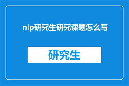 nlp研究生研究课题怎么写(如何撰写一个引人入胜的NLP研究生研究课题？)