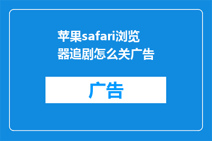 苹果safari浏览器追剧怎么关广告(如何关闭苹果Safari浏览器中的追剧广告？)