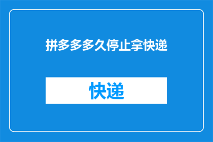 拼多多多久停止拿快递(拼多多何时停止接收快递？)