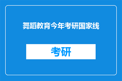 舞蹈教育今年考研国家线(今年舞蹈教育考研国家线是否已公布？)