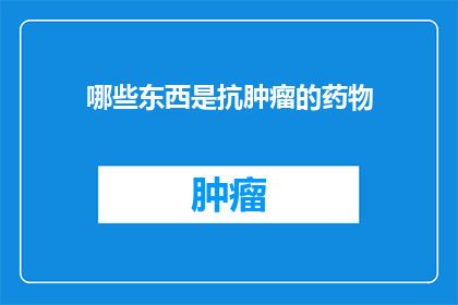哪些东西是抗肿瘤的药物(哪些药物能对抗肿瘤？)
