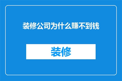 装修公司为什么赚不到钱(为什么装修公司在竞争激烈的市场中难以盈利？)