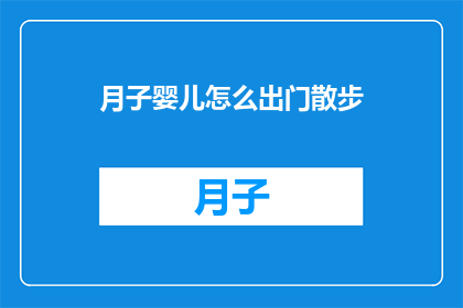 月子婴儿怎么出门散步(月子婴儿如何安全地外出散步？)