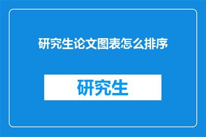 研究生论文图表怎么排序(如何正确组织研究生论文中的图表以增强学术表达？)