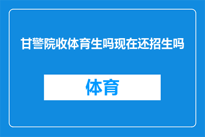 甘警院收体育生吗现在还招生吗(甘警院是否招收体育特长生？目前是否开放招生通道？)