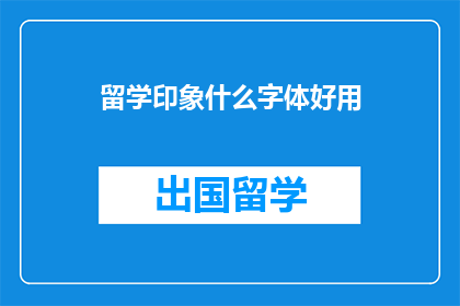 留学印象什么字体好用(留学体验中，哪种字体最适宜？)