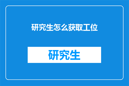 研究生怎么获取工位(研究生如何有效获取工作空间？)