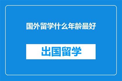 国外留学什么年龄最好(什么年龄最适合出国留学？探索留学的最佳时机)