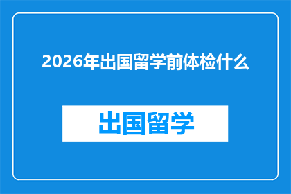 2026年出国留学前体检什么(2026年留学前，您需要关注哪些重要的体检项目？)