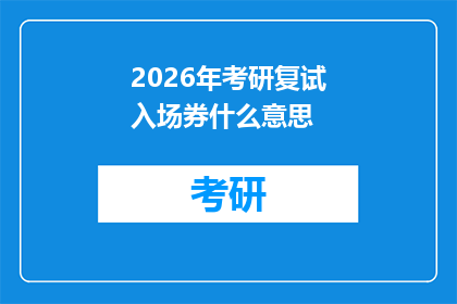 2026年考研复试入场券什么意思(2026年考研复试入场券：究竟意味着什么？)