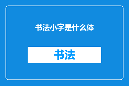 书法小字是什么体(书法小字的奥秘：探索其独特字体的分类与特点)