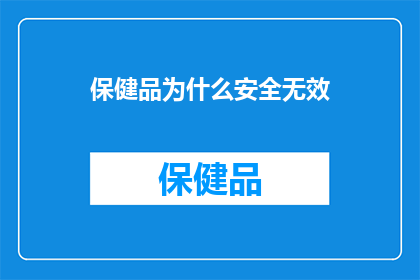 保健品为什么安全无效(为什么保健品声称的安全和效果并未得到验证？)