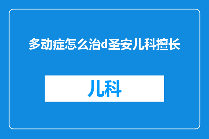 多动症怎么治d圣安儿科擅长(多动症的治疗方案：圣安儿科的专业优势是什么？)