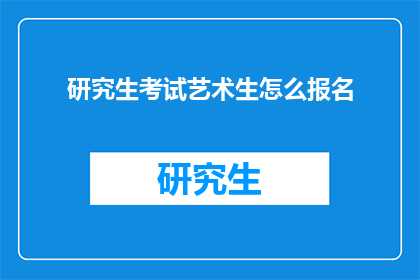研究生考试艺术生怎么报名(艺术生如何报名参加研究生考试？)