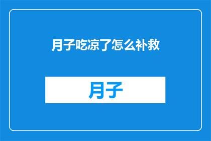 月子吃凉了怎么补救(月子期间不慎食用了寒凉食物，该如何进行有效的补救？)