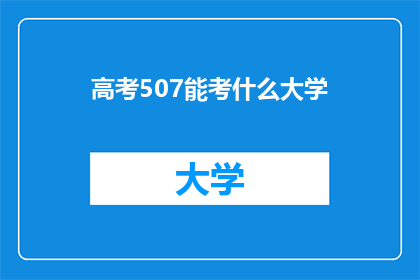 高考507能考什么大学(高考分数507分能报考哪些大学？)